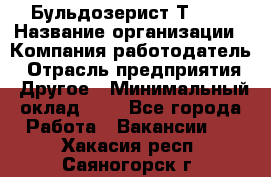 Бульдозерист Т-170 › Название организации ­ Компания-работодатель › Отрасль предприятия ­ Другое › Минимальный оклад ­ 1 - Все города Работа » Вакансии   . Хакасия респ.,Саяногорск г.